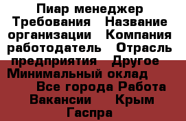 Пиар менеджер Требования › Название организации ­ Компания-работодатель › Отрасль предприятия ­ Другое › Минимальный оклад ­ 25 000 - Все города Работа » Вакансии   . Крым,Гаспра